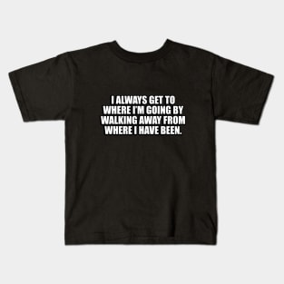 I always get to where I’m going by walking away from where I have been Kids T-Shirt